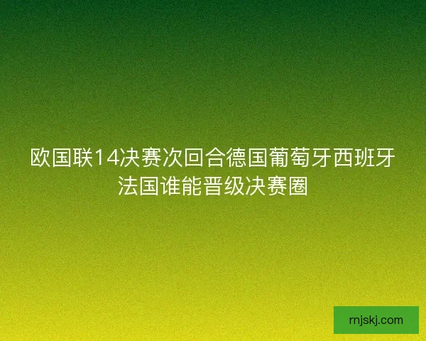 欧国联14决赛次回合德国葡萄牙西班牙法国谁能晋级决赛圈