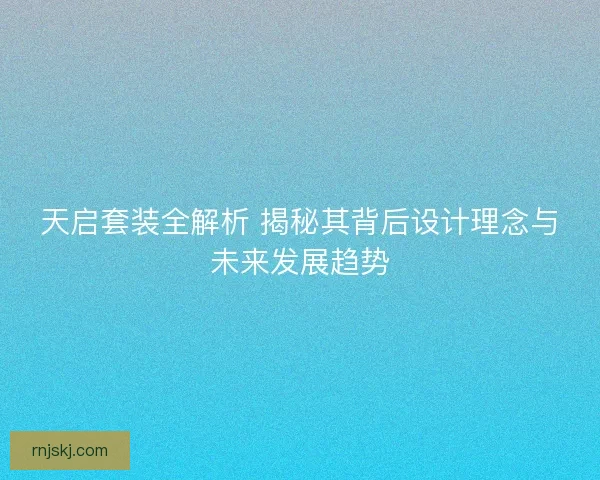 天启套装全解析 揭秘其背后设计理念与未来发展趋势