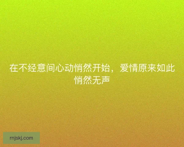 在不经意间心动悄然开始，爱情原来如此悄然无声