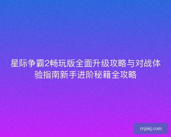 星际争霸2畅玩版全面升级攻略与对战体验指南新手进阶秘籍全攻略 星际争霸2畅玩版全面升级攻略与对战体验指南新手进阶秘籍全攻略