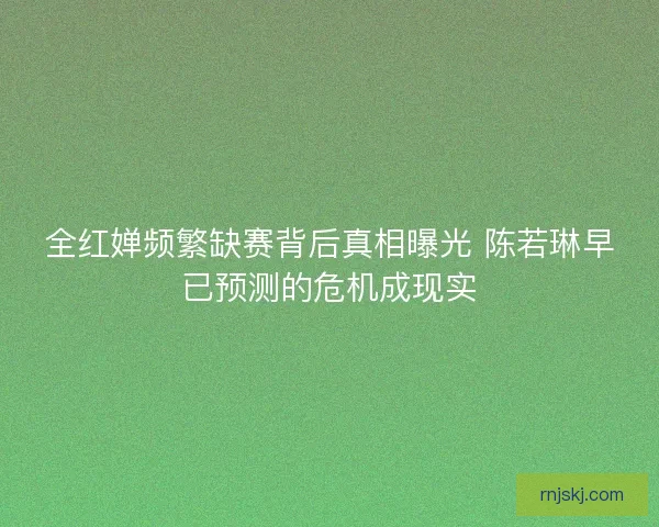 全红婵频繁缺赛背后真相曝光 陈若琳早已预测的危机成现实 全红婵频繁缺赛背后真相曝光 陈若琳早已预测的危机成现实