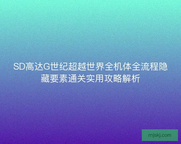 SD高达G世纪超越世界全机体全流程隐藏要素通关实用攻略解析 SD高达G世纪超越世界全机体全流程隐藏要素通关实用攻略解析