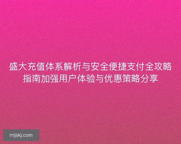 盛大充值体系解析与安全便捷支付全攻略指南加强用户体验与优惠策略分享 盛大充值体系解析与安全便捷支付全攻略指南加强用户体验与优惠策略分享